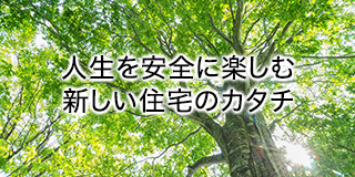 人生を安全に楽しむ新しい住宅のカタチ